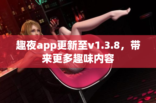 趣夜app更新至v1.3.8，带来更多趣味内容