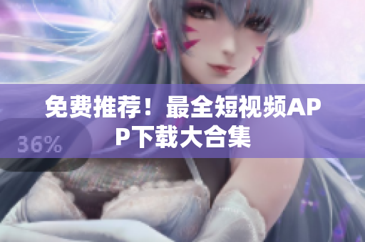 免费推荐！最全短视频APP下载大合集