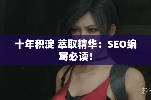 十年积淀 萃取精华：SEO编写必读！