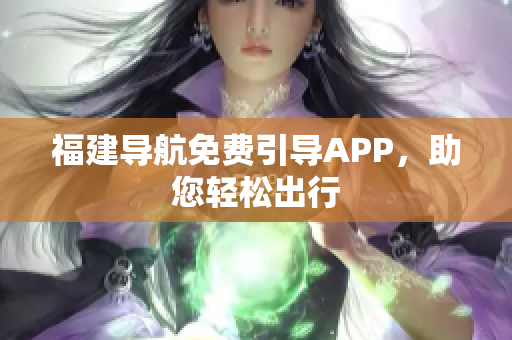 福建导航免费引导APP，助您轻松出行