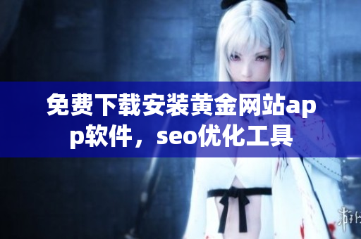 免费下载安装黄金网站app软件，seo优化工具