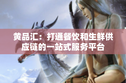 黄品汇：打通餐饮和生鲜供应链的一站式服务平台