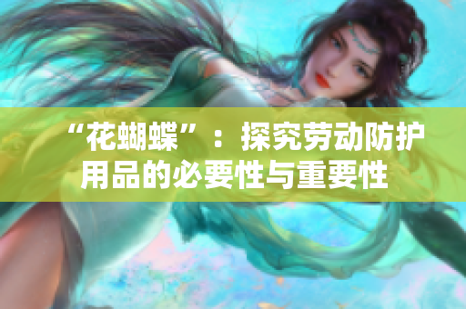 “花蝴蝶”：探究劳动防护用品的必要性与重要性