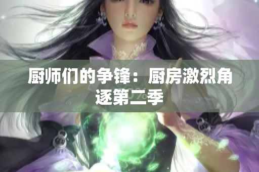 厨师们的争锋：厨房激烈角逐第二季
