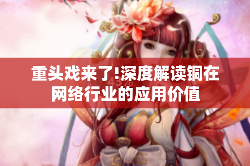 重头戏来了!深度解读铜在网络行业的应用价值