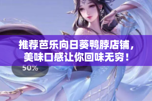 推荐芭乐向日葵鸭脖店铺，美味口感让你回味无穷！