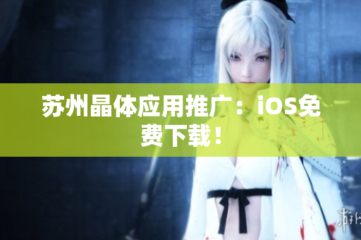 苏州晶体应用推广：iOS免费下载！