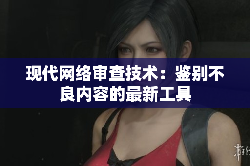 现代网络审查技术：鉴别不良内容的最新工具