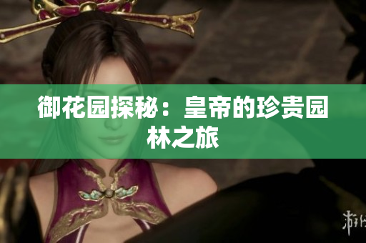 御花园探秘：皇帝的珍贵园林之旅