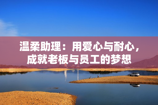 温柔助理：用爱心与耐心，成就老板与员工的梦想