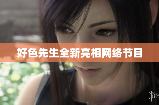 好色先生全新亮相网络节目