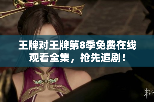 王牌对王牌第8季免费在线观看全集，抢先追剧！