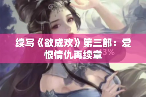续写《欲成欢》第三部：爱恨情仇再续章