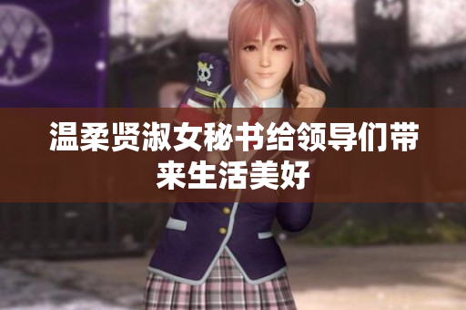 温柔贤淑女秘书给领导们带来生活美好