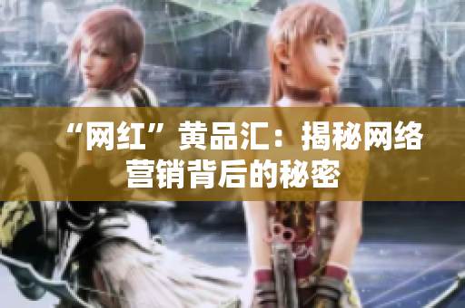“网红”黄品汇：揭秘网络营销背后的秘密