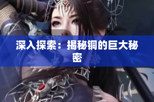 深入探索：揭秘铜的巨大秘密