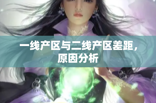 一线产区与二线产区差距，原因分析