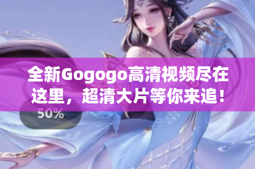 全新Gogogo高清视频尽在这里，超清大片等你来追！