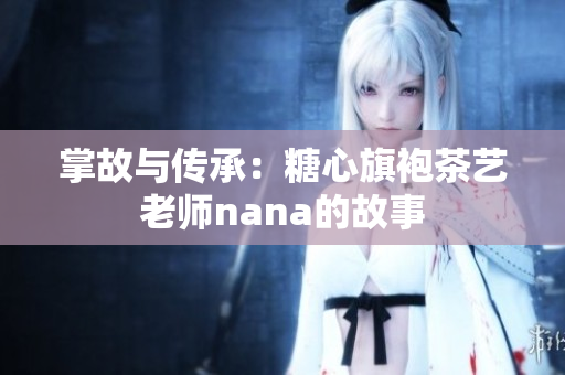 掌故与传承：糖心旗袍茶艺老师nana的故事
