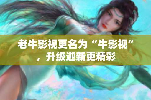 老牛影视更名为“牛影视”，升级迎新更精彩