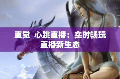 直觉  心跳直播：实时畅玩直播新生态