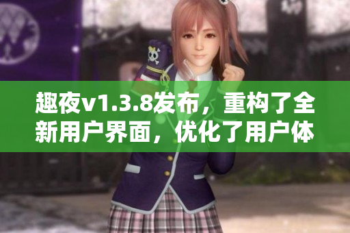 趣夜v1.3.8发布，重构了全新用户界面，优化了用户体验