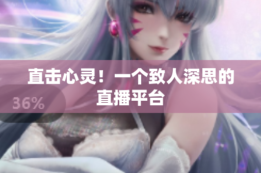 直击心灵！一个致人深思的直播平台