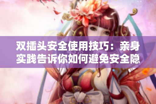 双插头安全使用技巧：亲身实践告诉你如何避免安全隐患