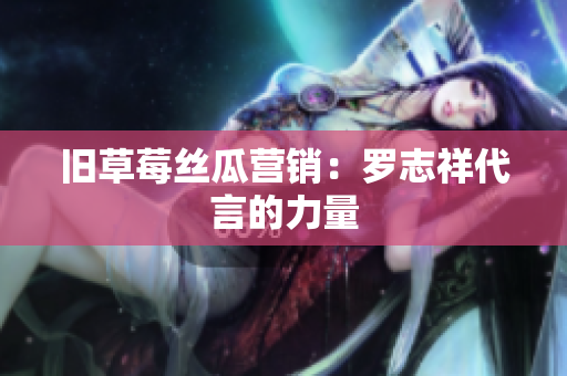 旧草莓丝瓜营销：罗志祥代言的力量