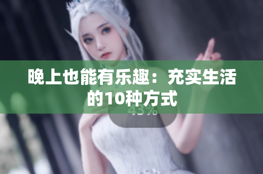 晚上也能有乐趣：充实生活的10种方式