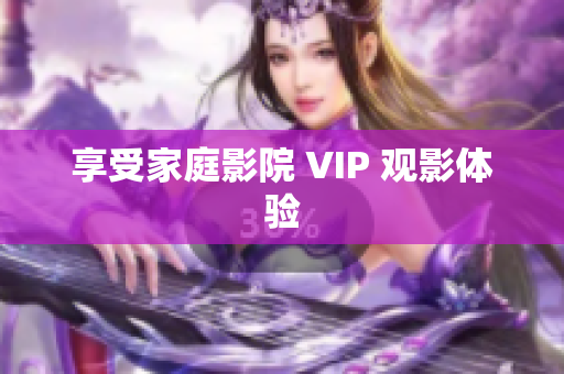 享受家庭影院 VIP 观影体验