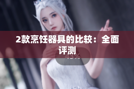 2款烹饪器具的比较：全面评测