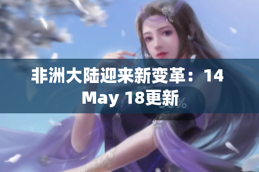 非洲大陆迎来新变革：14 May 18更新
