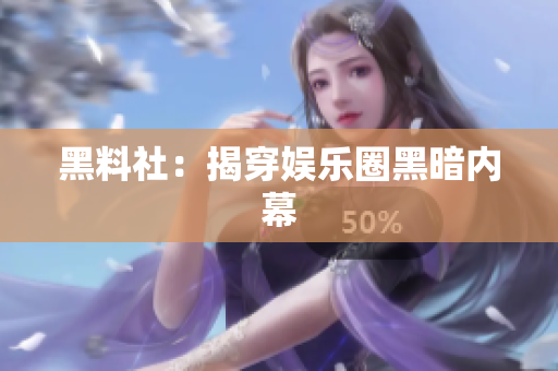 黑料社：揭穿娱乐圈黑暗内幕