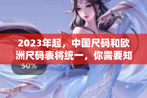 2023年起，中国尺码和欧洲尺码表将统一，你需要知道这些尺码细节！