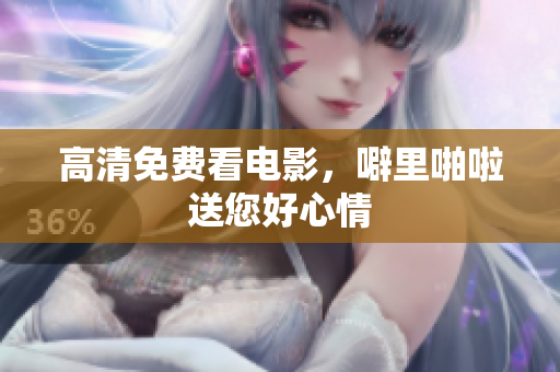 高清免费看电影，噼里啪啦送您好心情