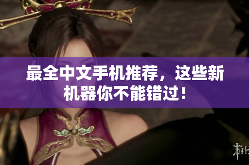 最全中文手机推荐，这些新机器你不能错过！