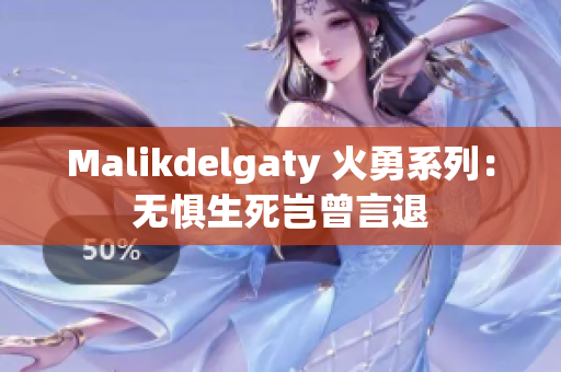 Malikdelgaty 火勇系列：无惧生死岂曾言退