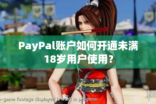 PayPal账户如何开通未满18岁用户使用？