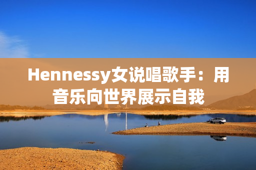 Hennessy女说唱歌手：用音乐向世界展示自我