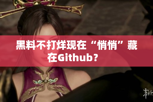 黑料不打烊现在“悄悄”藏在Github？ 