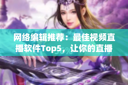 网络编辑推荐：最佳视频直播软件Top5，让你的直播更出众！