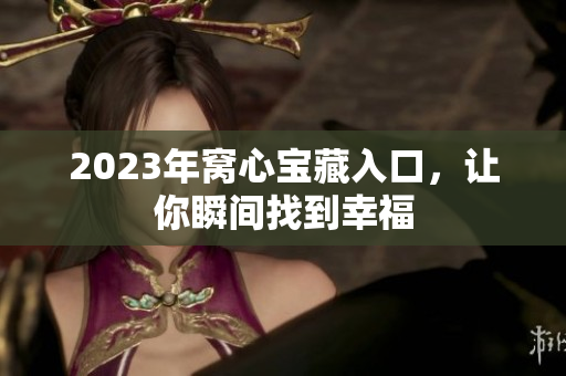 2023年窝心宝藏入口，让你瞬间找到幸福