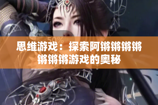 思维游戏：探索阿锵锵锵锵锵锵锵游戏的奥秘