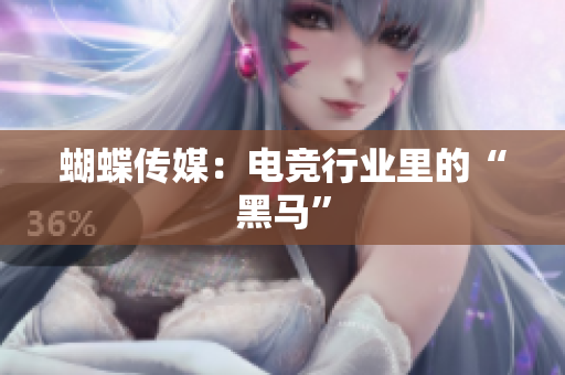 蝴蝶传媒：电竞行业里的“黑马”