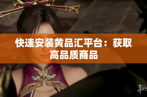 快速安装黄品汇平台：获取高品质商品