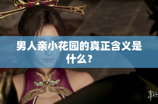 男人亲小花园的真正含义是什么？