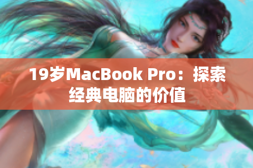 19岁MacBook Pro：探索经典电脑的价值