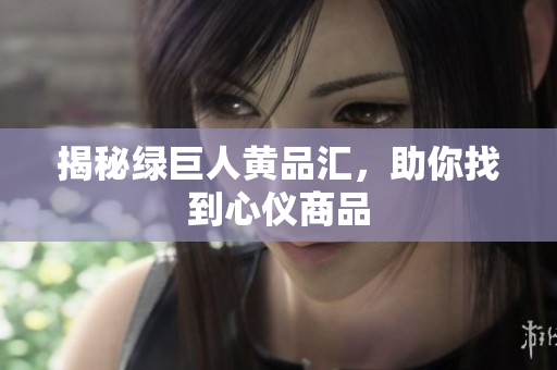 揭秘绿巨人黄品汇，助你找到心仪商品