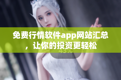 免费行情软件app网站汇总，让你的投资更轻松